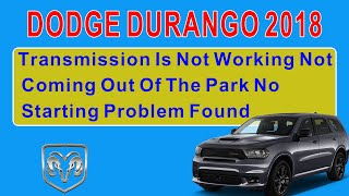 2018 Dodge Durango Transmission Is Not Working Not Coming Out Of The Park No Starting Problem Found