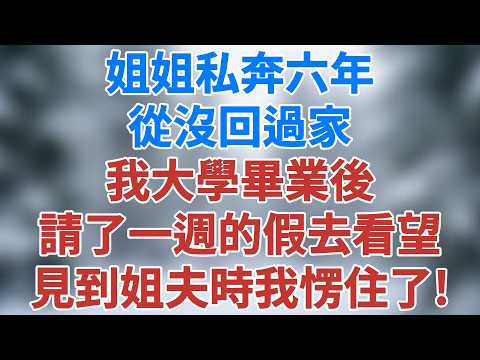 姐姐私奔六年，從沒回過家，我大學畢業後請了一週的假去看望，見到姐夫時我直接愣住了！#講故事 #情感小說 #深夜淺讀 #夜讀人生 #家庭情感 #爲人處世 #生活經驗 #人生智慧 #雪兒講故事 #情感故事