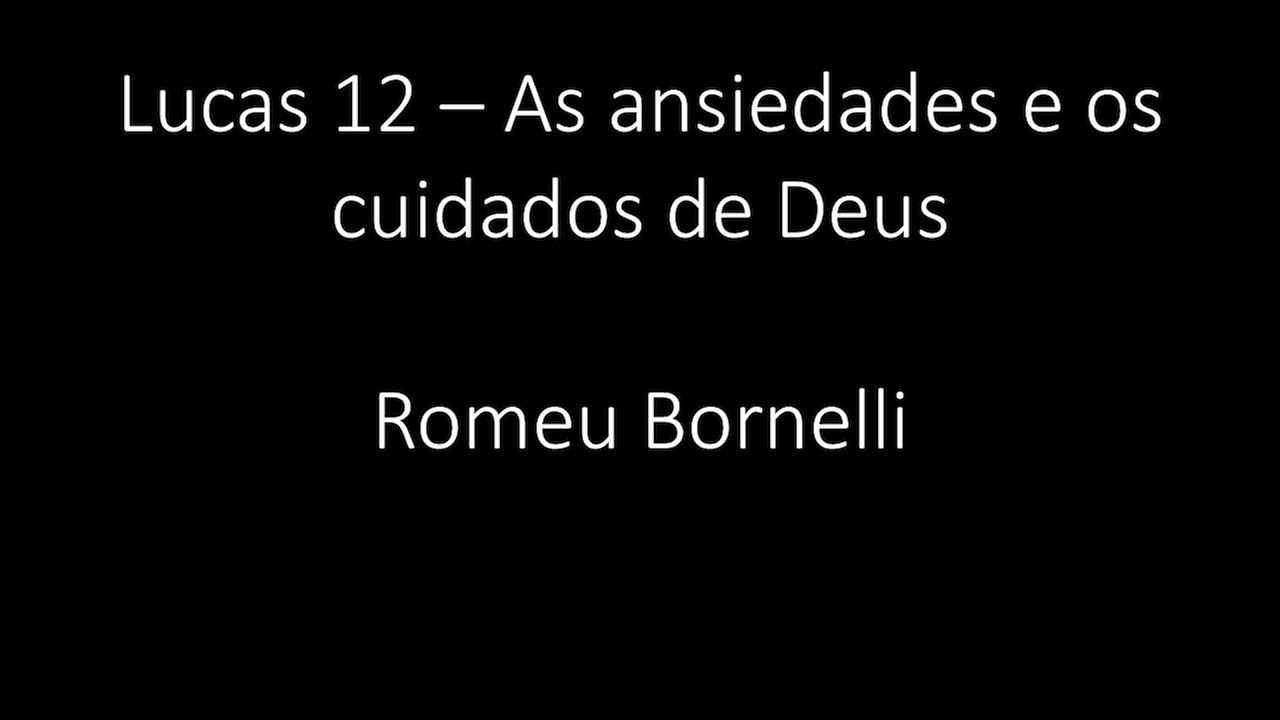 Lucas 12 - As ansiedades e os cuidados de Deus - Romeu Bornelli