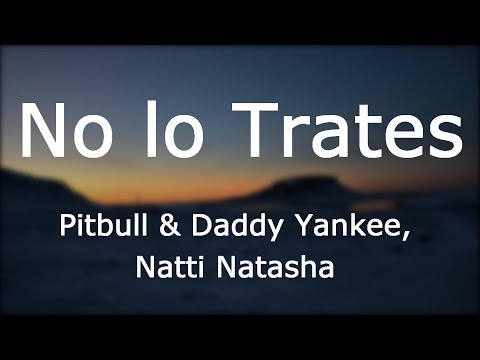 Pitbull, Daddy Yankee, Natti Natasha - No Lo Trates [Lyrics/Letra]
