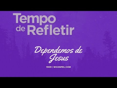 Tempo de Refletir 1909 - Dependemos de Jesus