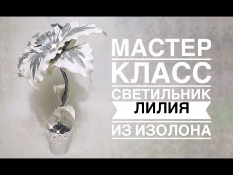 Светильник Зимняя Лилия своими руками из изолона - Мастер класс