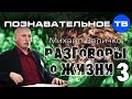 Разговоры о жизни 3 (Познавательное ТВ, Михаил Величко) 