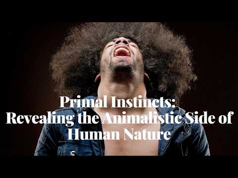 Primal Instincts | Revealing the Animalistic Side of Human Nature
