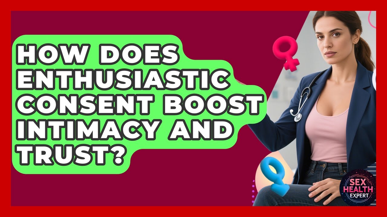 How Does Enthusiastic Consent Boost Intimacy And Trust? - Sex Health Expert