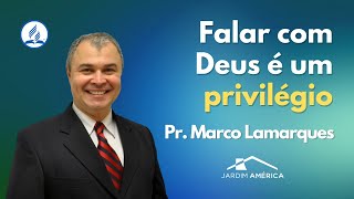 Falar com Deus é um privilégio - Pr. Marco Lamarques