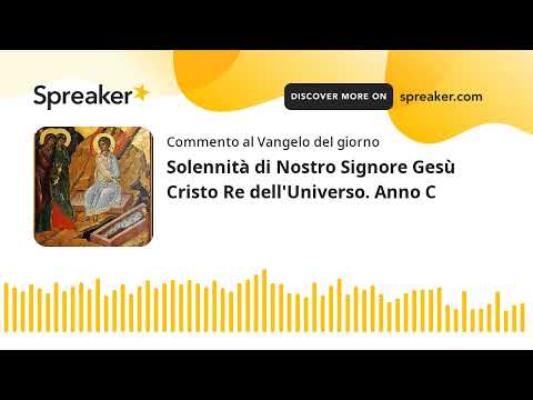 Solennità di Nostro Signore Gesù Cristo Re dell'Universo. Anno C