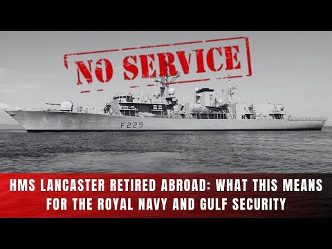 Why the Royal Navy Retired Its Longest-Serving Frigate in the Gulf: The Story of HMS Lancaster