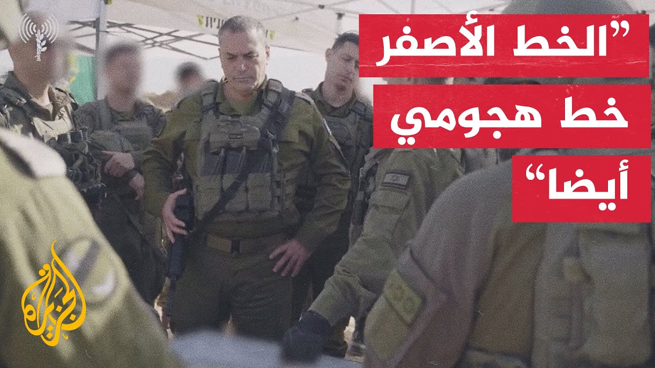 رئيس أركان الجيش الإسرائيلي: الخط الأصفر هو خط دفاعي أمامي للتجمعات السكانية