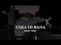 Uska Hi Bana Slowed And Reverb Arijit Singh 1920 Evil Returns Faizan Lofi