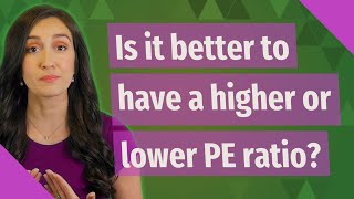 Is it better to have a higher or lower PE ratio?