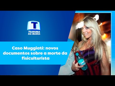 Caso Muggiati: novos documentos sobre a morte da fisiculturista  -Tribuna da Massa (19/01/2023)