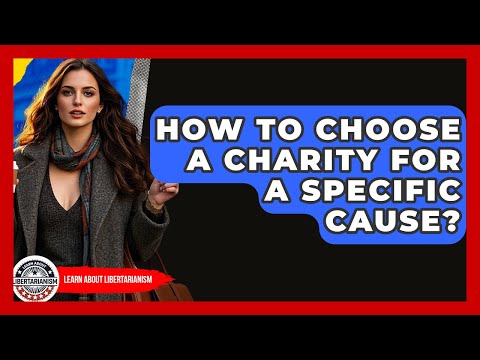How To Choose A Charity For A Specific Cause? - Learn About Libertarianism