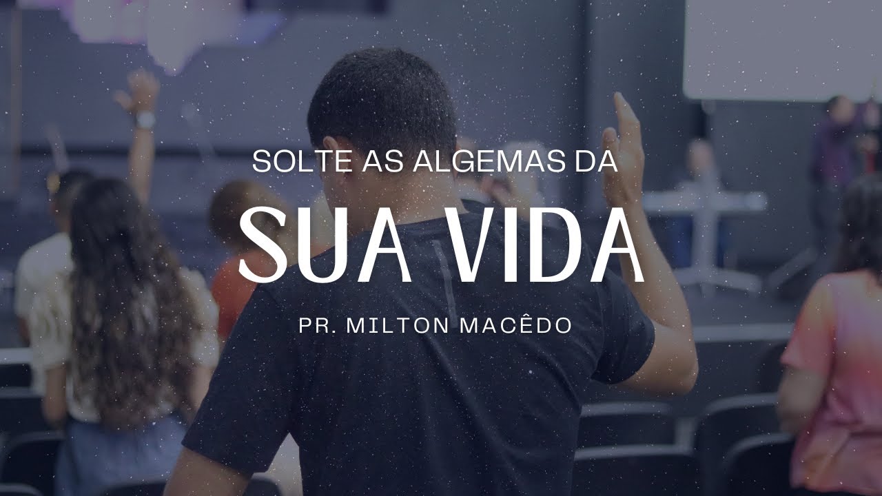 SOLTE AS ALGEMAS DA SUA VIDA  |  Pr. Milton Macêdo