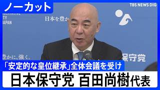 【「安定的な皇位継承」めぐる全体会議うけ】日本保守党・百田尚樹代表コメント【ノーカット】