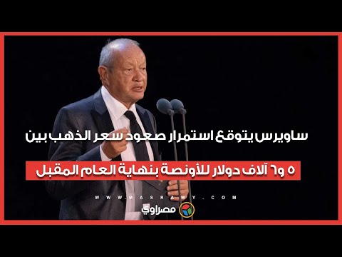 ساويرس يتوقع استمرار صعود سعر الذهب بين 5 و6 آلاف دولار للأونصة بنهاية العام المقبل 
