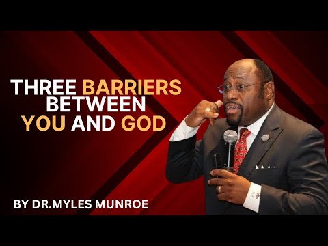 THREE BARRIERS BETWEEN YOU AND GOD | BY DR.MYLES MUNROE