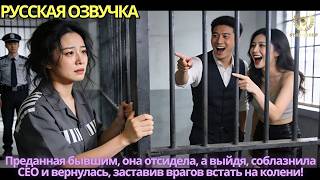 Преданная бывшим она отсидела а выйдя, соблазнила CEO и вернулась, заставив врагов встать на колени!