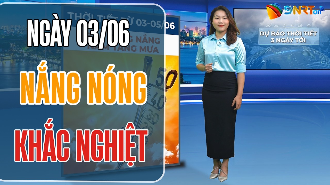 Dự báo thời tiết 03-05/06 | Bắc Bộ và Trung Bộ nắng nóng khắc nghiệt