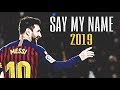 LEONEL MESSI • SAY MY NAME • GOALS AND SKILLS 2019