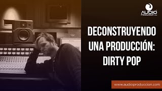 Deconstruyendo Una Producción: Dirty Pop Moderno