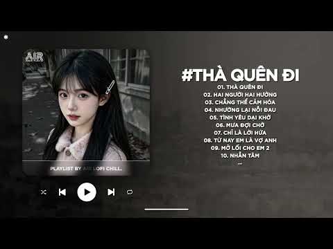 Thà Quên Đi Lofi - Vậy Thế Nên Em Còn Gì Muốn Nói Với Anh Hãy Nói Ra - Nhạc Chill TikTok 2025