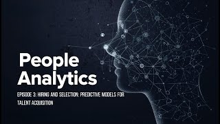 People Analytics Episode 3: Hiring and Selection: Predictive Models for Talent Acquisition