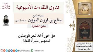 هل يجوز أخذ شعر الوجنتين للتجمل للمرأة فقط؟ لمعالي الشيخ صالح الفوزان image