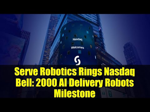 Serve Robotics Rings Nasdaq Bell: 2000 AI Delivery Robots Milestone