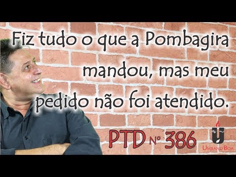 PTD nº 386 - Fiz tudo o que a Pombagira mandou, mas meu pedido não foi atendido.