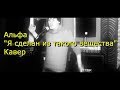 Альфа - "Я сделан из такого вещества " (Кавер ) 