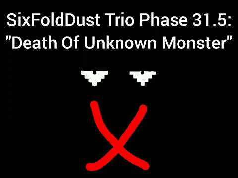 SixFoldDust Trio Phase 31.5: - "Death Of Unknown Monster"