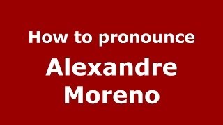 How to pronounce Alexandre Moreno