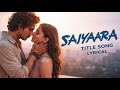 Saiyaara Full Song Ahaan Panday Aneet Padda Tanishk Bagchi Faheem A Arslan N Irshad Kamil