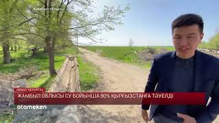 Жамбыл облысы су бойынша 80% Қырғызстанға тәуелді 