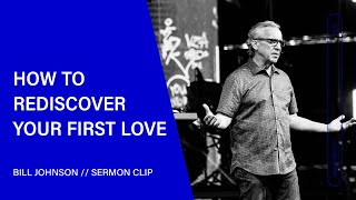 How to Rediscover Your First Love - Bill Johnson (Sermon Clip) | Bethel Church