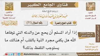 صورة 91   ما كيفية النية عند إرادة الحج عن أحد الوالدين المتوفى؟ للإمام ابن باز