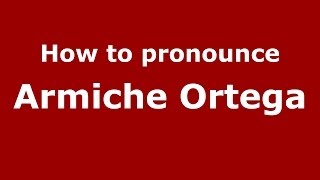 How to pronounce Armiche Ortega