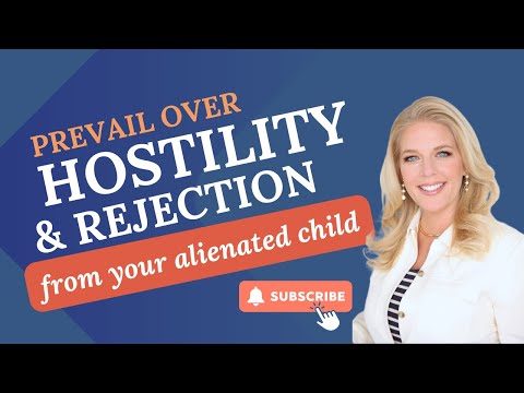 Prevail Over the Hostility and Rejection From Your Alienated Child