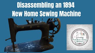 Taking apart and cleaning a New Home Sewing Machine from 1894