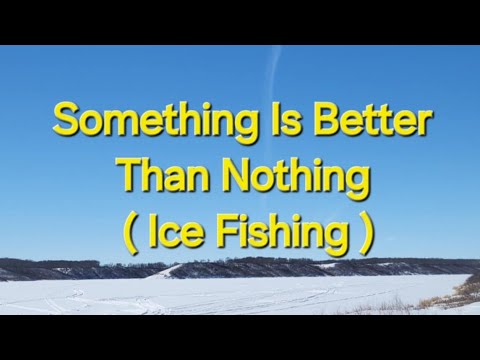 Something Is Better Than Nothing ( Ice Fishing )