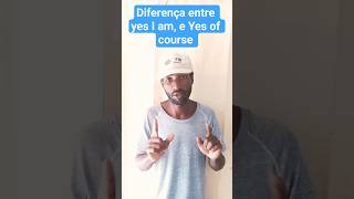 Yes I am e  Yes Of course ( Diferença )
