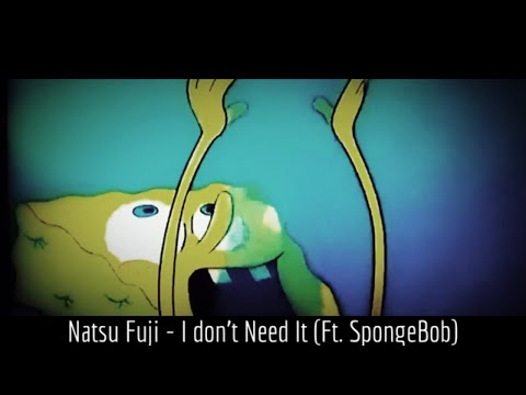 Natsu Fuji - I Don't Need It (Ft. SpongeBob)