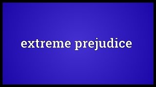 Extreme prejudice Meaning