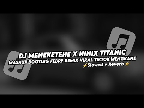 DJ MENEKETEHE X NINIX TITANIC MASHUP BOOTLEG FEBRY REMIX VIRAL TIKTOK MENGKANE (Slowed+Reverb)