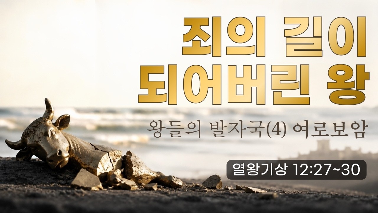 왕들의 발자국(4) 여로보암 : 죄의 길이 되어 버린 왕