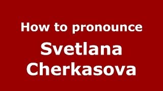 How to pronounce Svetlana Cherkasova