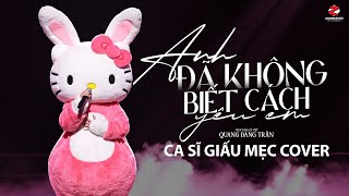 Anh Đã Không Biết Cách Yêu Em - Ca Sĩ Giấu Mẹc Hello Kitty Cover (Bản Cover Nữ Hot TikTok)