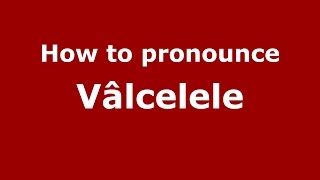 How to pronounce Vâlcelele