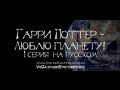 Гарри Поттер - Люблю планету! Часть 1 